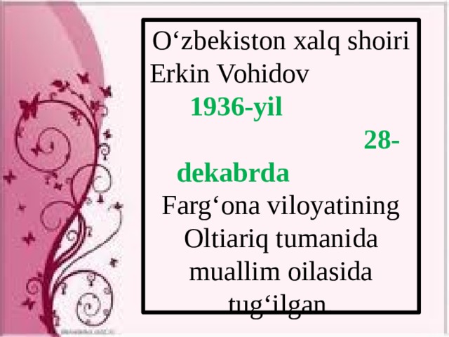 O‘zbekiston xalq shoiri Erkin Vohidov 1936-yil  28-dekabrda Farg‘ona viloyatining Oltiariq tumanida muallim oilasida tug‘ilgan. 