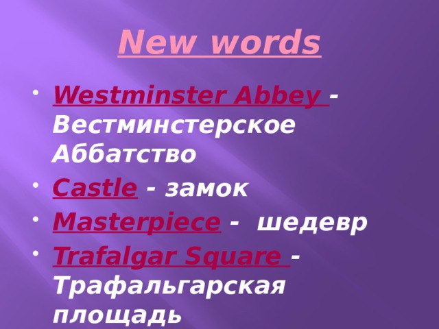 New words Westminster Abbey - Вестминстерское Аббатство Castle - замок Masterpiece - шедевр Trafalgar Square - Трафальгарская площадь Big Ben  - Биг Бен 