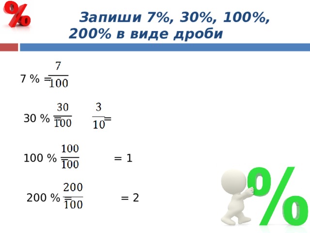  Запиши 7%, 30%, 100%, 200% в виде дроби  7 % =  30 % = =  100 % = = 1  200 % = = 2 