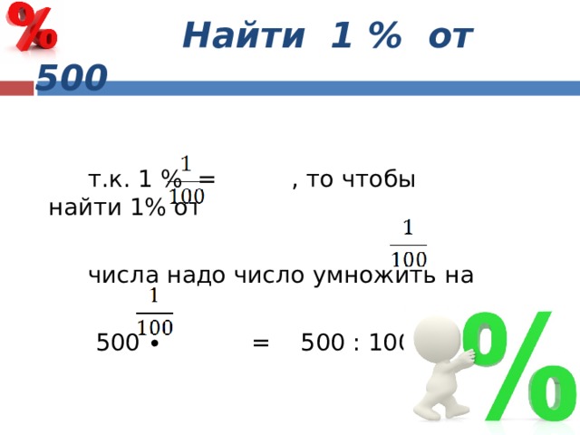  Найти 1 % от 500  т.к. 1 % = , то чтобы найти 1% от  числа надо число умножить на  500 ∙ = 500 : 100 = 5 
