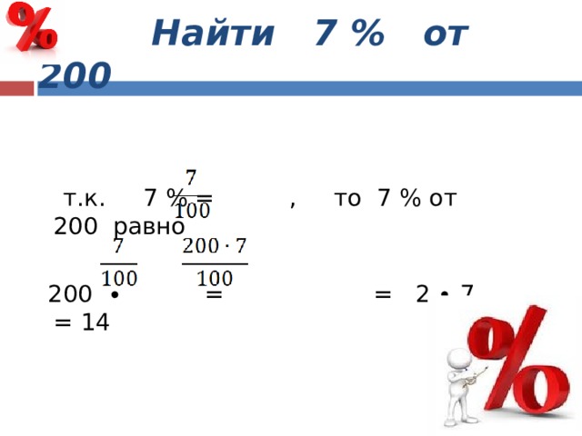  Найти 7 % от 200  т.к. 7 % = , то 7 % от 200 равно  200 ∙ = = 2 ∙ 7 = 14 