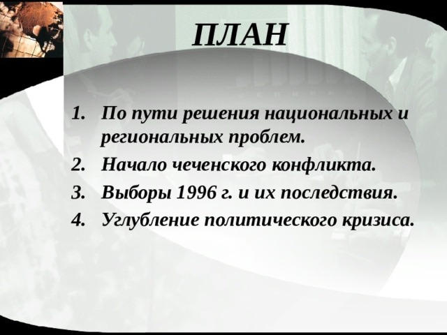 ПЛАН По пути решения национальных и региональных проблем. Начало чеченского конфликта. Выборы 1996 г. и их последствия. Углубление политического кризиса. 