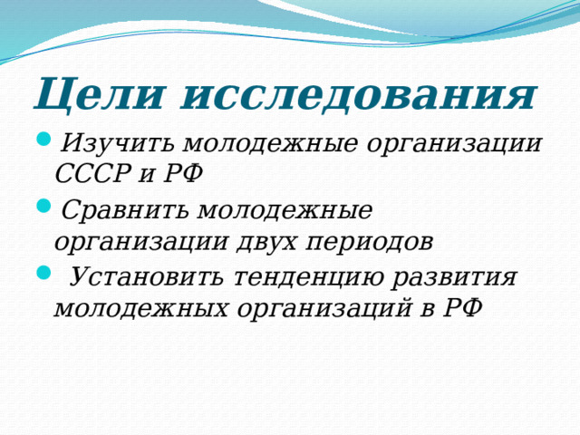 Цели исследования Изучить молодежные организации СССР и РФ Сравнить молодежные организации двух периодов  Установить тенденцию развития молодежных организаций в РФ 