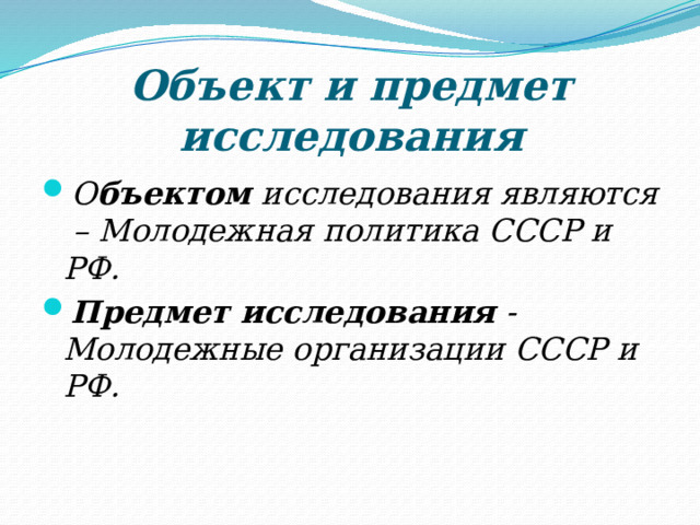 Объект и предмет исследования О бъектом исследования являются – Молодежная политика СССР и РФ. Предмет исследования - Молодежные организации СССР и РФ. 