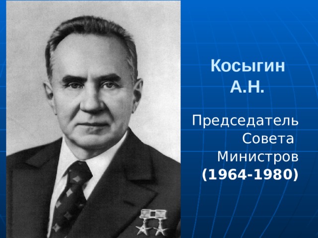    Косыгин  А.Н.     Председатель Совета Министров (1964-1980) 