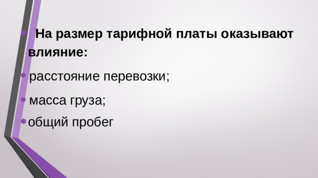   На размер тарифной платы оказывают влияние: расстояние перевозки; масса груза; общий пробег   