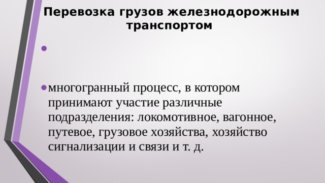Перевозка грузов железнодорожным транспортом  многогранный процесс, в котором принимают участие различные подразделения: локомотивное, вагонное, путевое, грузовое хозяйства, хозяйство сигнализации и связи и т. д. 