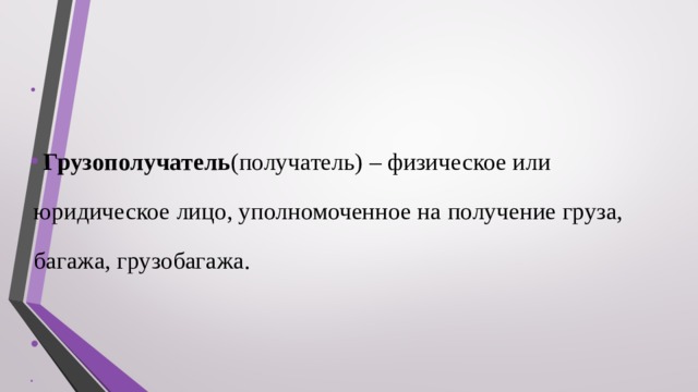     Грузополучатель (получатель) – физическое или юридическое лицо, уполномоченное на получение груза, багажа, грузобагажа.   