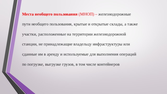   Места необщего пользования (МНОП) – железнодорожные пути необщего пользования, крытые и открытые склады, а также участки, расположенные на территории железнодорожной станции, не принадлежащие владельцу инфраструктуры или сданные им в аренду и используемые для выполнения операций по погрузке, выгрузке грузов, в том числе контейнеров         