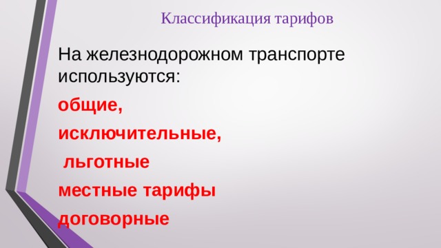 Классификация тарифов На железнодорожном транспорте используются: общие, исключительные,  льготные местные тарифы договорные 