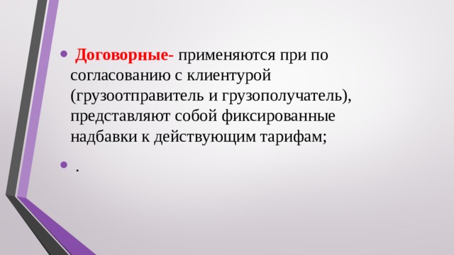  Договорные- применяются при по согласованию с клиентурой (грузоотправитель и грузополучатель), представляют собой фиксированные надбавки к действующим тарифам;  .  