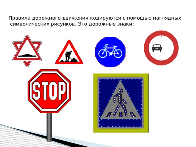 Правила дорожного движения кодируются с помощью наглядных  символических рисунков. Это дорожные знаки: 