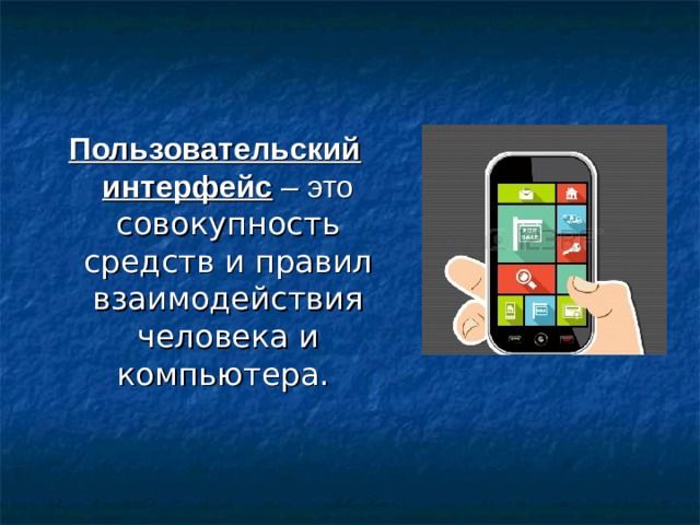 Пользовательский интерфейс  – это совокупность средств и правил взаимодействия человека и компьютера. По мере развития и совершенствования компьютерной техники разрабатывались различные варианты пользовательских интерфейсов.  