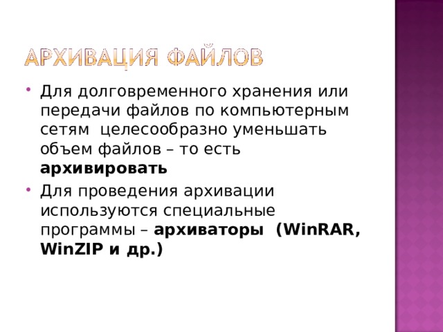 Для долговременного хранения или передачи файлов по компьютерным сетям целесообразно уменьшать объем файлов – то есть архивировать Для проведения архивации используются специальные программы – архиваторы ( WinRAR, WinZIP и др.)  