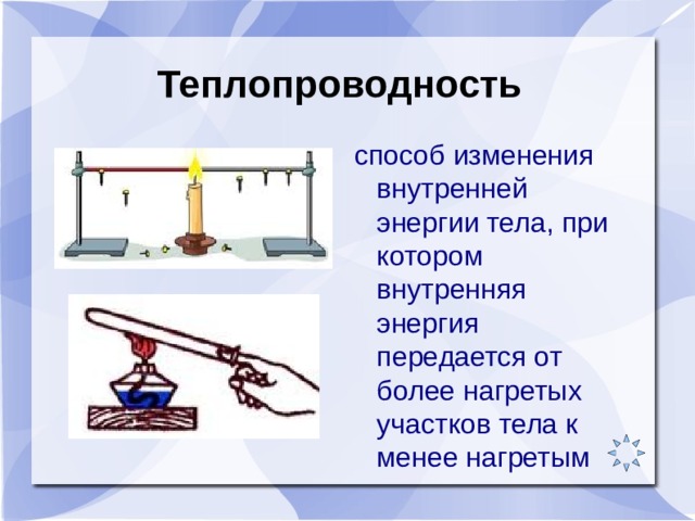 Теплопроводность способ изменения внутренней энергии тела, при котором внутренняя энергия передается от более нагретых участков тела к менее нагретым 