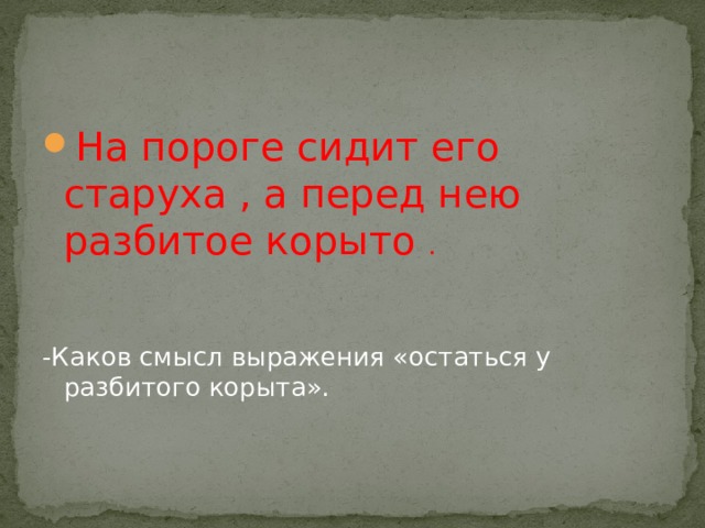 На пороге сидит его старуха , а перед нею разбитое корыто . -Каков смысл выражения «остаться у разбитого корыта». 