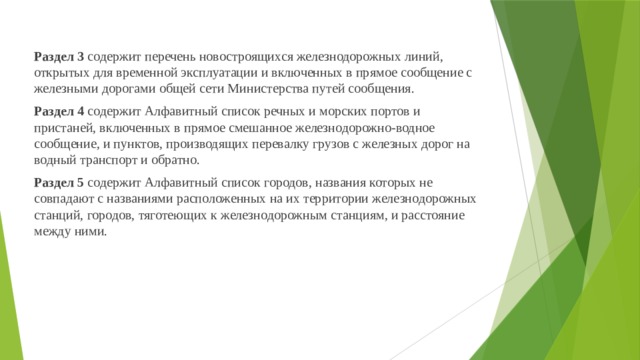 Раздел 3 содержит  перечень новостроящихся железнодорожных линий, открытых для временной эксплуатации и включенных в прямое сообщение с железными дорогами общей сети Министерства путей сообщения. Раздел 4 содержит Алфавитный список речных и морских портов и пристаней, включенных в прямое смешанное железнодорожно-водное сообщение, и пунктов, производящих перевалку грузов с железных дорог на водный транспорт и обратно. Раздел 5 содержит Алфавитный список городов, названия которых не совпадают с названиями расположенных на их территории железнодорожных станций, городов, тяготеющих к железнодорожным станциям, и расстояние между ними.  