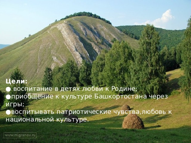 Цели: ● воспитание в детях любви к Родине; ● приобщение к культуре Башкортостана через игры;  ●воспитывать патриотические чувства,любовь к национальной культуре. 