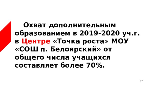  Охват дополнительным образованием в 2019-2020 уч.г. в Центре «Точка роста» МОУ «СОШ п. Белоярский» от общего числа учащихся составляет более 70%.  