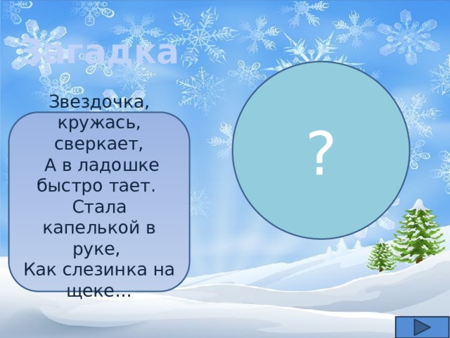 Загадка ? Звездочка, кружась, сверкает,  А в ладошке быстро тает. Стала капелькой в руке, Как слезинка на щеке… 