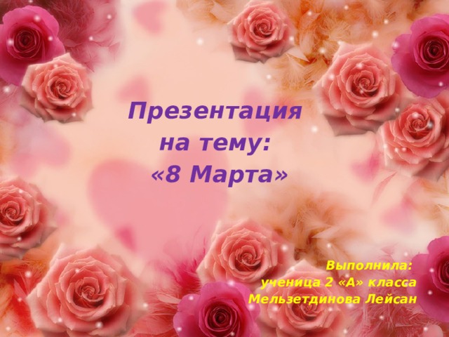 Презентация на тему: «8 Марта»     Выполнила: ученица 2 «А» класса Мельзетдинова Лейсан      