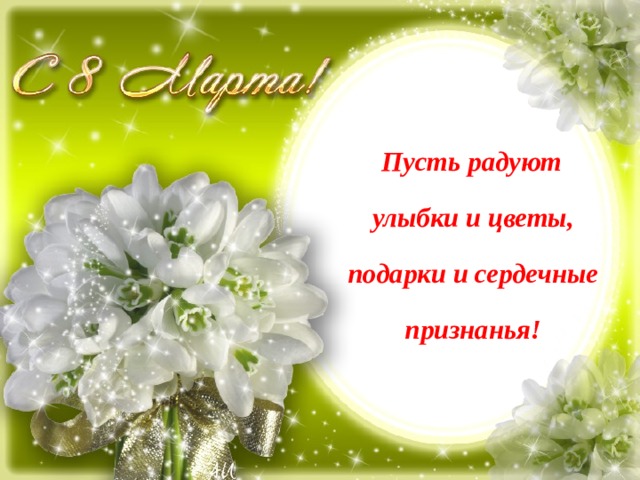  Пусть радуют улыбки и цветы, подарки и сердечные признанья! 