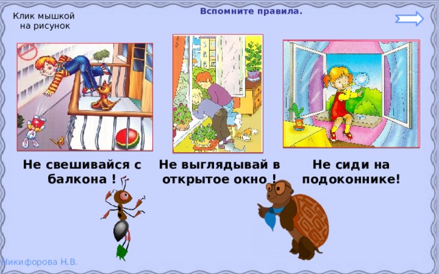  Вспомните правила. Клик мышкой на рисунок Не свешивайся с балкона ! Не выглядывай в открытое окно ! Не сиди на подоконнике! 