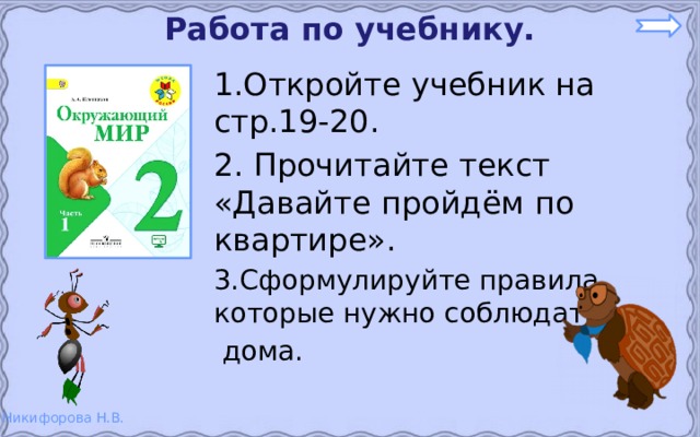 Работа по учебнику. 1.Откройте учебник на стр.19-20. 2. Прочитайте текст «Давайте пройдём по квартире». 3.Сформулируйте правила, которые нужно соблюдать  дома. 