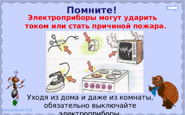 Помните! Электроприборы могут ударить током или стать причиной пожара. Уходя из дома и даже из комнаты, обязательно выключайте электроприборы. 