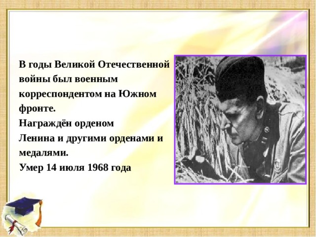 В годы Великой Отечественной войны был военным корреспондентом на Южном фронте. Награждён орденом Ленина и другими орденами и медалями. Умер 14 июля 1968 года