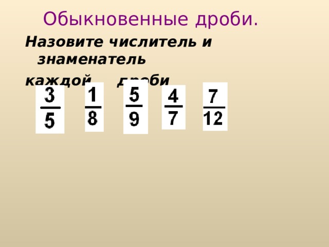 Обыкновенные дроби. Назовите числитель и знаменатель каждой дроби 