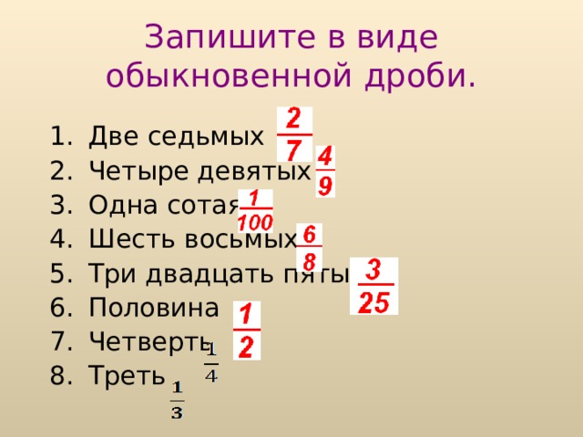 Запишите в виде обыкновенной дроби. Две седьмых Четыре девятых Одна сотая Шесть восьмых Три двадцать пятых Половина Четверть Треть 