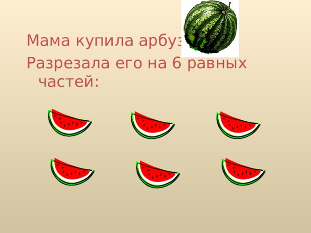 Мама купила арбуз. Разрезала его на 6 равных частей: 