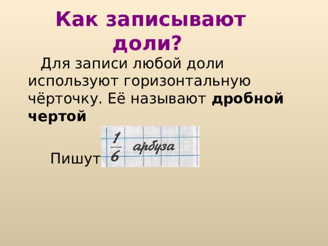 Как записывают доли?  Для записи любой доли используют горизонтальную чёрточку. Её называют дробной чертой  Пишут : 