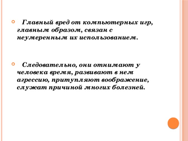  Главный вред от компьютерных игр, главным образом, связан с неумеренным их использованием.     Следовательно,  они отнимают у человека время, развивают в нем агрессию, притупляют воображение, служат причиной многих болезней. 