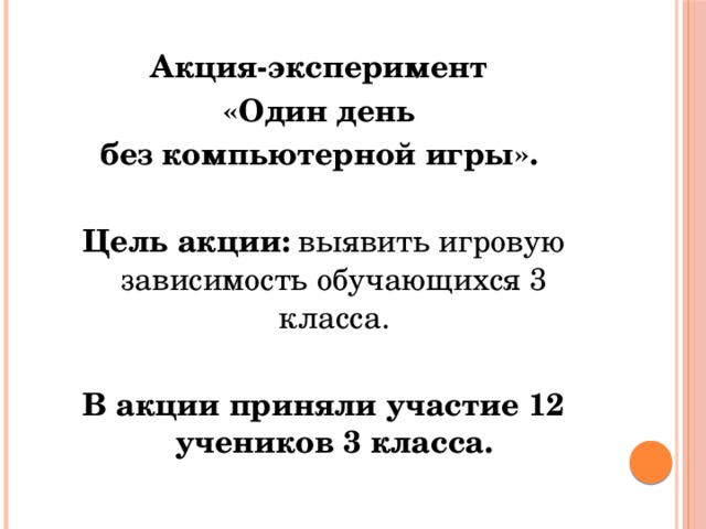 Акция-эксперимент «Один день без компьютерной игры».  Цель акции: выявить игровую зависимость обучающихся 3 класса.  В акции приняли участие 12 учеников 3 класса. 