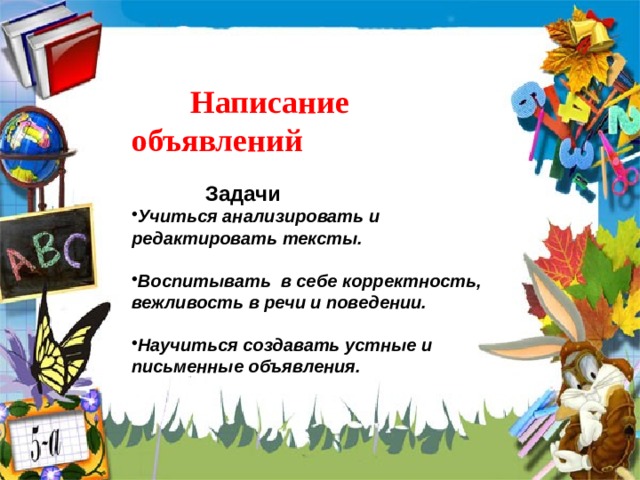   Написание объявлений   Задачи Учиться анализировать и редактировать тексты.  Воспитывать в себе корректность, вежливость в речи и поведении.  Научиться создавать устные и письменные объявления.  