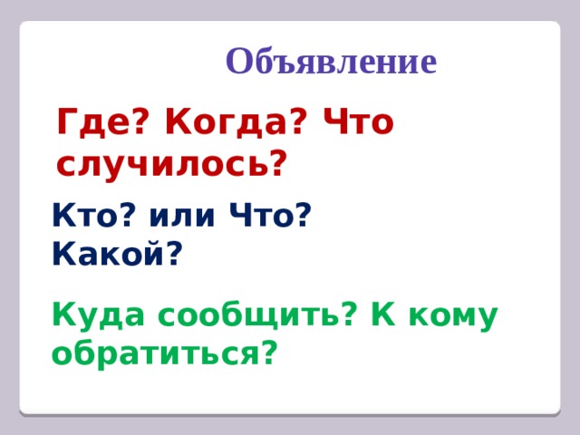 Объявление Где? Когда? Что случилось? Кто? или Что? Какой? Куда сообщить? К кому обратиться? 