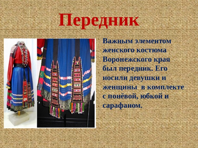 Передник Важным элементом женского костюма Воронежского края был передник. Его носили девушки и женщины  в комплекте с понёвой, юбкой и сарафаном. 