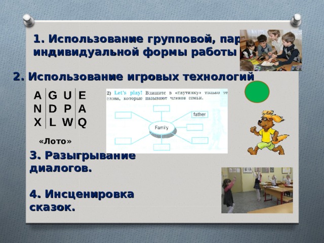 1. Использование групповой, парной и индивидуальной формы работы 2. Использование игровых технологий «Лото» Пункт 2 содержит ссылки 3. Разыгрывание диалогов.  4. Инсценировка сказок.  