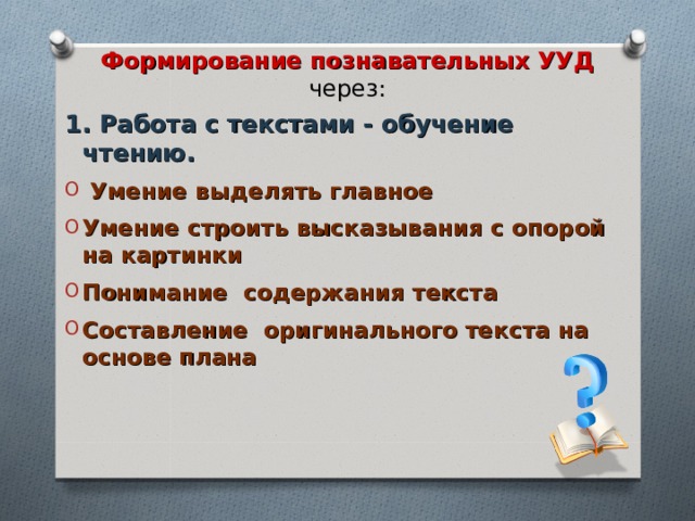 Формирование познавательных УУД через: 1. Работа с текстами - обучение чтению.  Умение выделять главное Умение строить высказывания с опорой на картинки Понимание содержания текста Составление оригинального текста на основе плана  