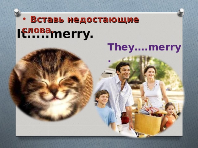  Вставь недостающие слова. It.....merry. They….merry. 