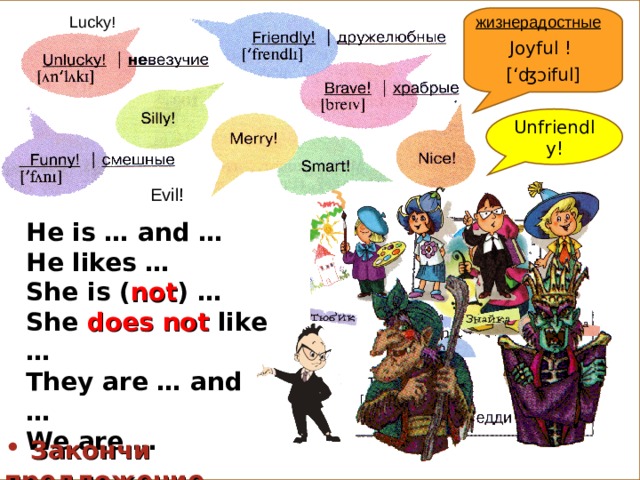 Joyful ! [‘ ʤɔi ful] жизнерадостные Lucky! Unfriendly! Evil! He is … and … He likes … She is ( not ) … She does not like … They are … and … We are …  Закончи предложение. 