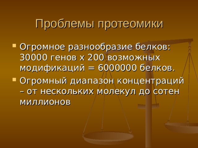 Проблемы протеомики Огромное разнообразие белков: 30000 генов х 200 возможных модификаций = 6000000 белков. Огромный диапазон концентраций – от нескольких молекул до сотен миллионов 