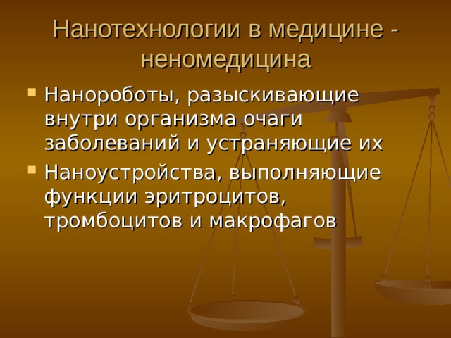 Нанотехнологии в медицине - неномедицина Нанороботы, разыскивающие внутри организма очаги заболеваний и устраняющие их Наноустройства, выполняющие функции эритроцитов, тромбоцитов и макрофагов 