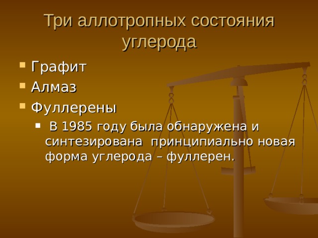 Три аллотропных состояния углерода Графит Алмаз Фуллерены  В 1985 году была обнаружена и синтезирована принципиально новая форма углерода – фуллерен.  В 1985 году была обнаружена и синтезирована принципиально новая форма углерода – фуллерен. 
