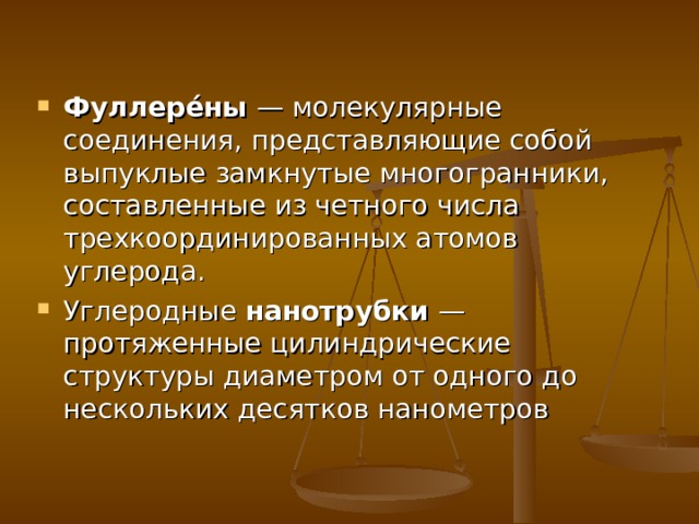 Фуллере́ны — молекулярные соединения, представляющие собой выпуклые замкнутые многогранники, составленные из четного числа трехкоординированных атомов углерода. Углеродные нанотрубки — протяженные цилиндрические структуры диаметром от одного до нескольких десятков нанометров 