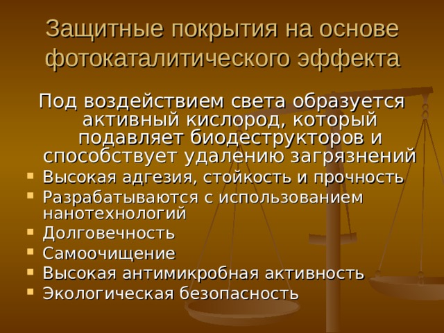 Защитные покрытия на основе фотокаталитического эффекта Под воздействием света образуется активный кислород, который подавляет биодеструкторов  и способствует удалению загрязнений Высокая адгезия, стойкость и прочность Разрабатываются с использованием нанотехнологий Долговечность Самоочищение Высокая антимикробная активность Экологическая безопасность  
