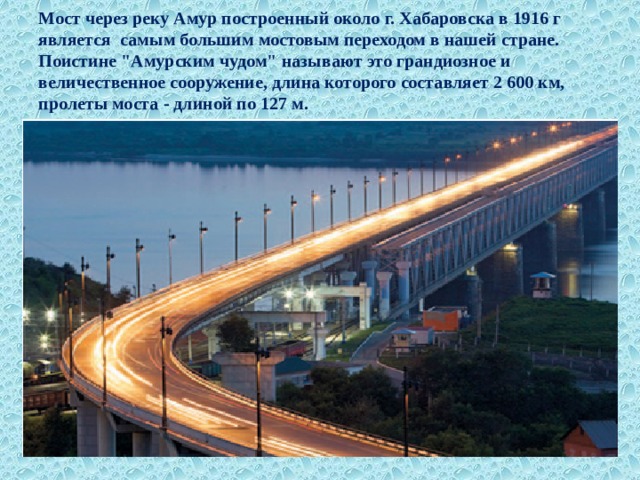Мост через реку Амур построенный около г. Хабаровска в 1916 г является самым большим мостовым переходом в нашей стране. Поистине 