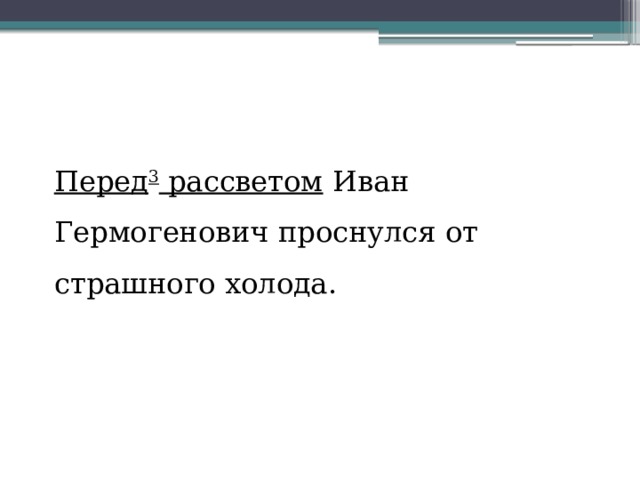 Перед 3  рассветом  Иван Гермогенович проснулся от страшного холода. 